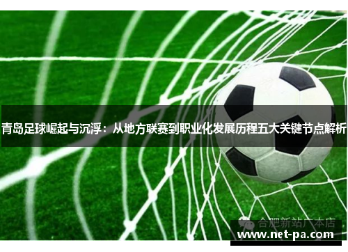 青岛足球崛起与沉浮:从地方联赛到职业化发展历程五大关键节点解析