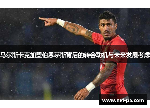 马尔斯卡克加盟伯恩茅斯背后的转会动机与未来发展考虑