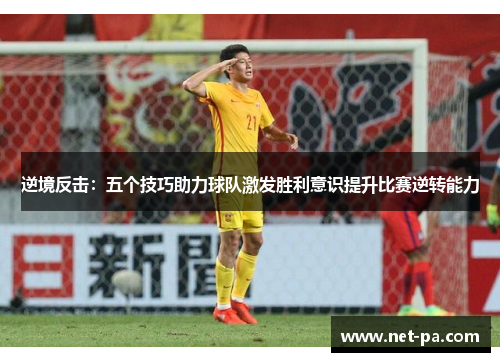 逆境反击：五个技巧助力球队激发胜利意识提升比赛逆转能力