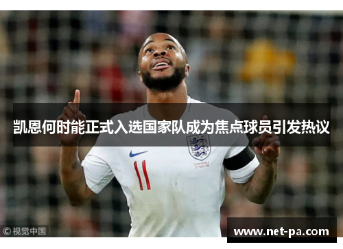 凯恩何时能正式入选国家队成为焦点球员引发热议