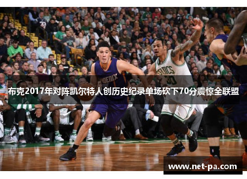 布克2017年对阵凯尔特人创历史纪录单场砍下70分震惊全联盟