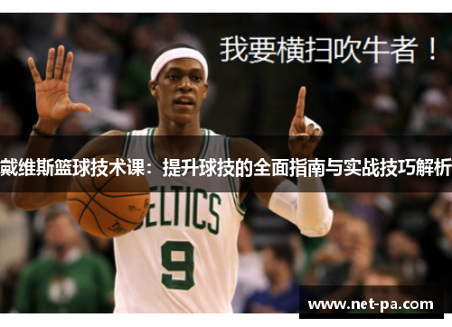 戴维斯篮球技术课：提升球技的全面指南与实战技巧解析