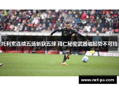 托利索连续五场斩获五球 拜仁秘密武器崛起势不可挡