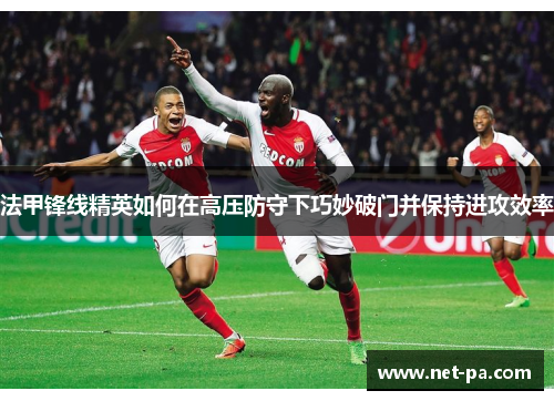 法甲锋线精英如何在高压防守下巧妙破门并保持进攻效率