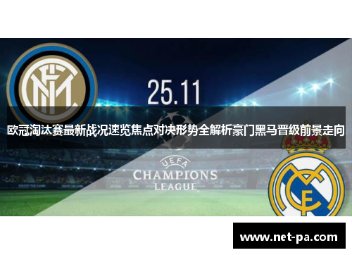 欧冠淘汰赛最新战况速览焦点对决形势全解析豪门黑马晋级前景走向