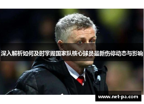 深入解析如何及时掌握国家队核心球员最新伤停动态与影响