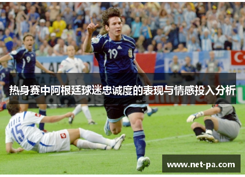 热身赛中阿根廷球迷忠诚度的表现与情感投入分析