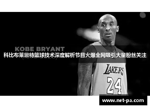 科比布莱恩特篮球技术深度解析节目火爆全网吸引大量粉丝关注