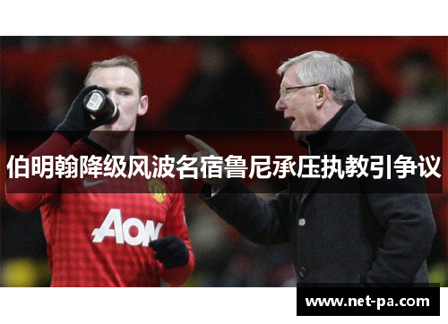 伯明翰降级风波名宿鲁尼承压执教引争议