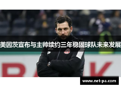 美因茨宣布与主帅续约三年稳固球队未来发展