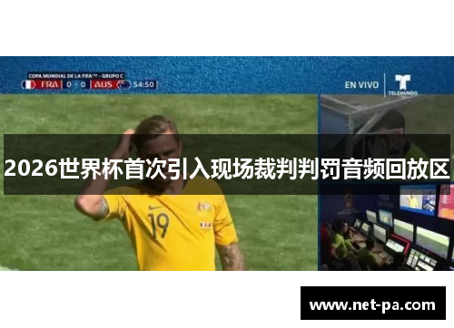 2026世界杯首次引入现场裁判判罚音频回放区