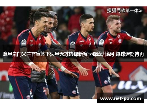 意甲豪门米兰官宣签下法甲天才边锋新赛季锋线升级引爆球迷期待再