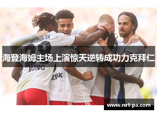 海登海姆主场上演惊天逆转成功力克拜仁